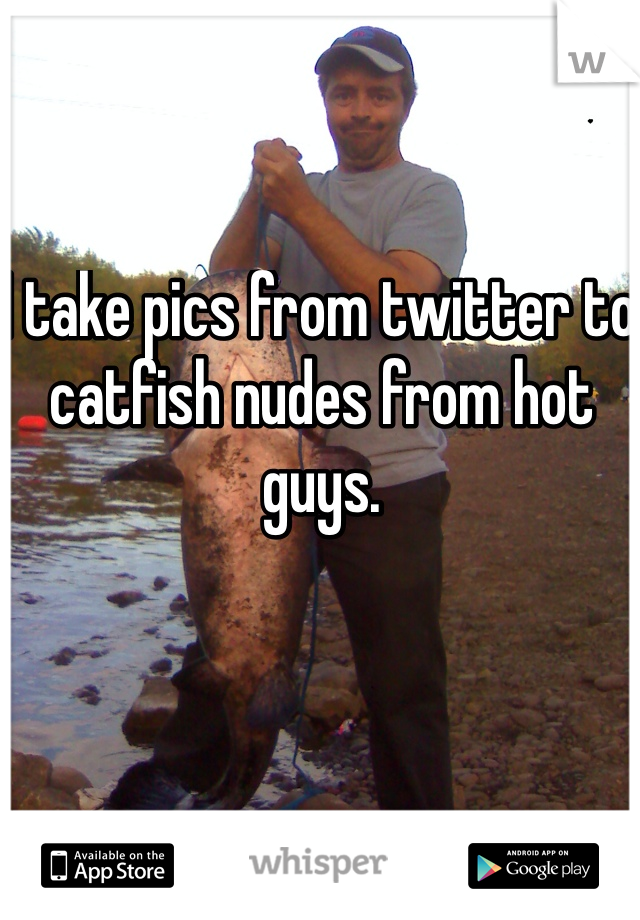 I take pics from twitter to catfish nudes from hot guys.
