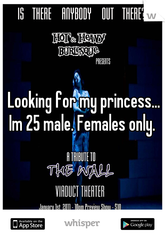  Looking for my princess... Im 25 male. Females only. 