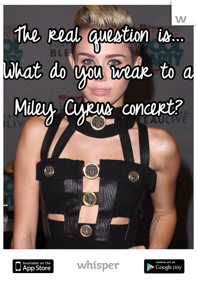 The real question is... What do you wear to a Miley Cyrus concert?