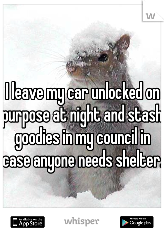 I leave my car unlocked on purpose at night and stash goodies in my council in case anyone needs shelter.