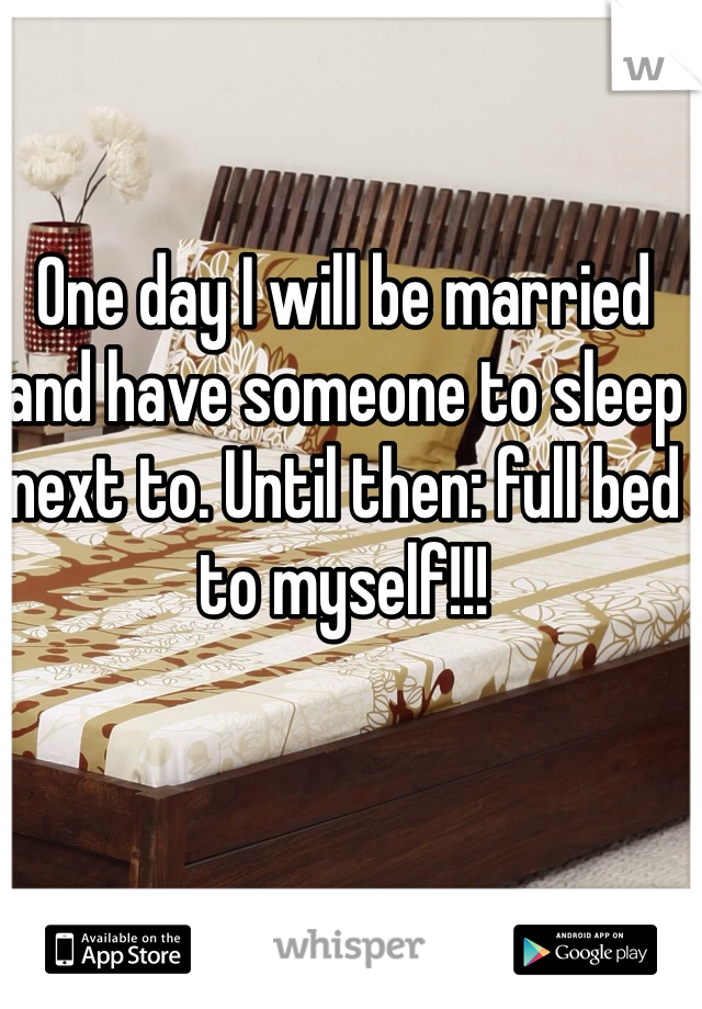 One day I will be married and have someone to sleep next to. Until then: full bed to myself!!!
