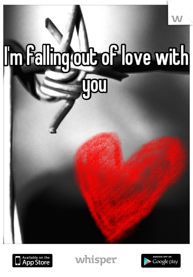 I'm falling out of love with you 