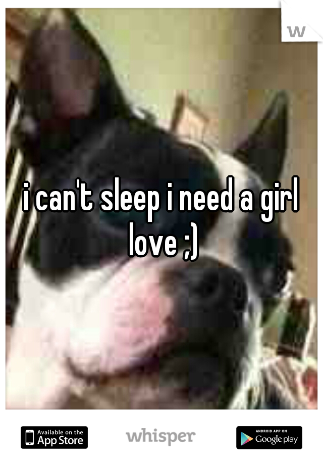 i can't sleep i need a girl love ;)