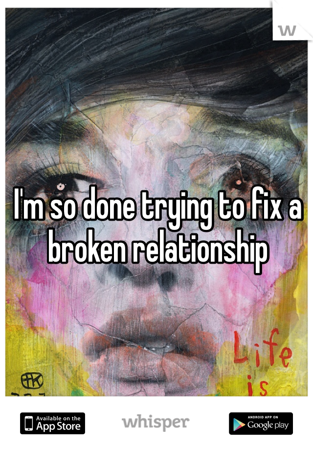 I'm so done trying to fix a broken relationship