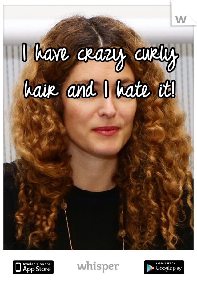 I have crazy curly hair and I hate it!