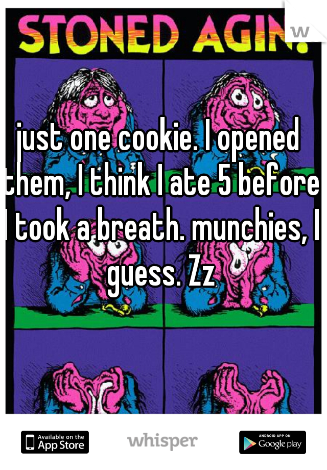 just one cookie. I opened them, I think I ate 5 before I took a breath. munchies, I guess. Zz