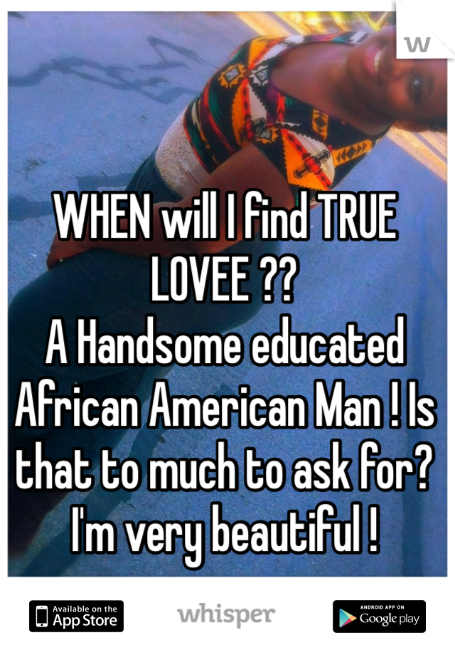 WHEN will I find TRUE LOVEE ??
A Handsome educated African American Man ! Is that to much to ask for?
I'm very beautiful !