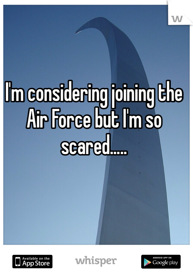 I'm considering joining the Air Force but I'm so scared.....