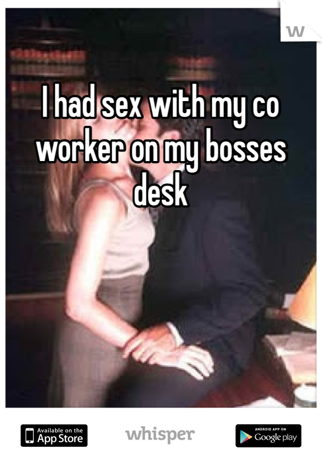 I had sex with my co worker on my bosses desk