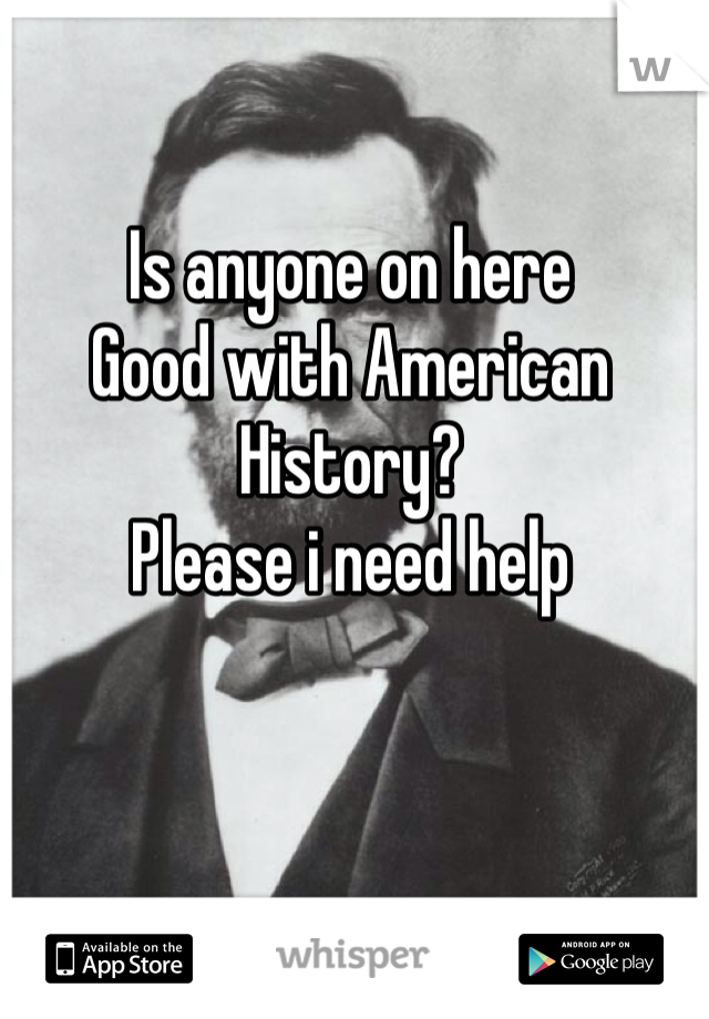 Is anyone on here 
Good with American History?
Please i need help 