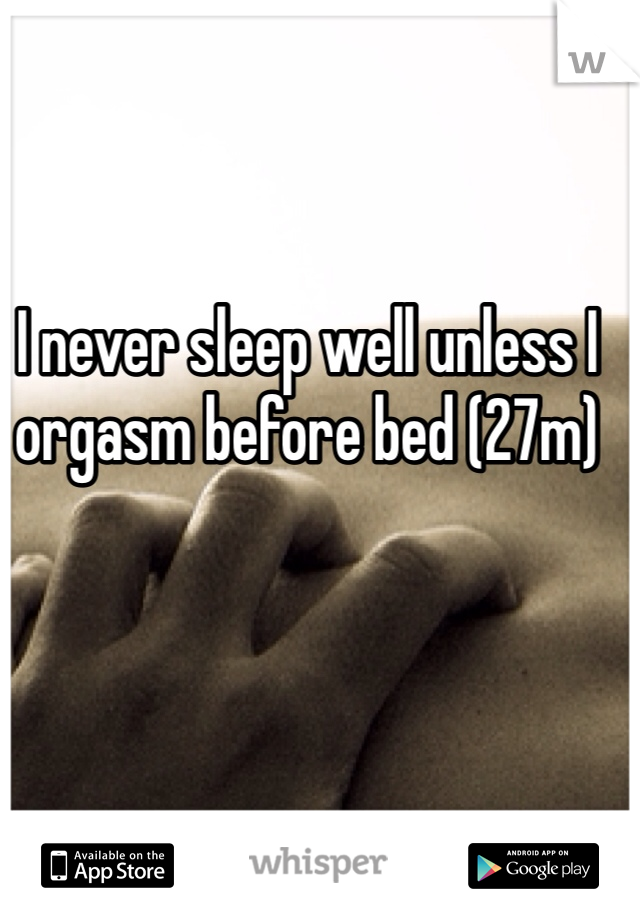 I never sleep well unless I orgasm before bed (27m)