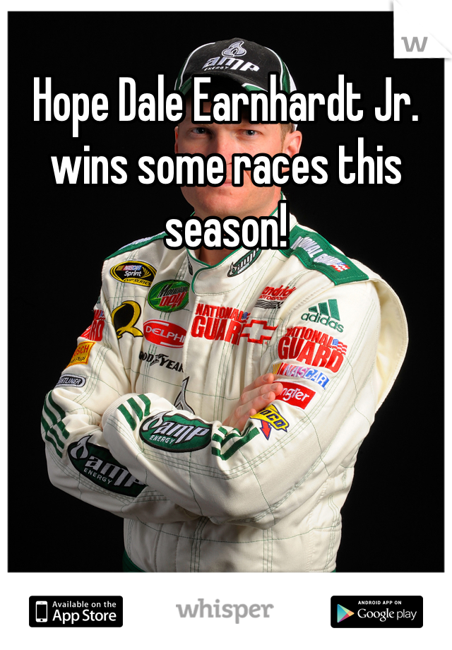 Hope Dale Earnhardt Jr. wins some races this season!