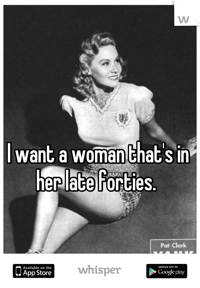 I want a woman that's in her late forties. 