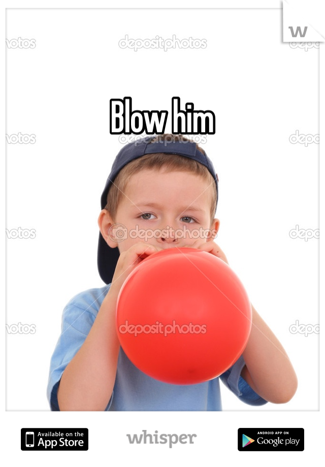 Blow him 