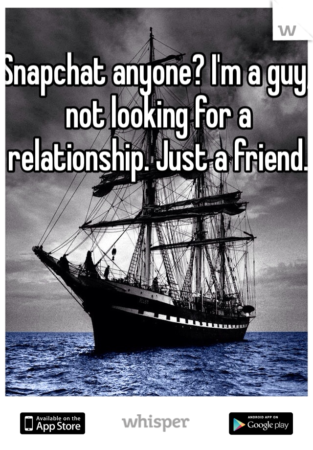 Snapchat anyone? I'm a guy, not looking for a relationship. Just a friend. 