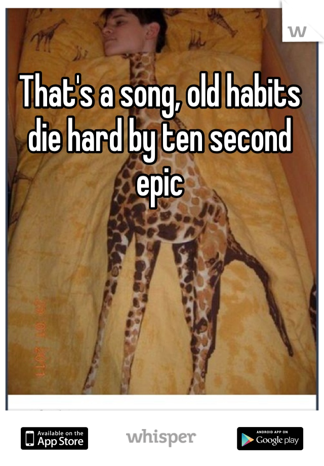 That's a song, old habits die hard by ten second epic