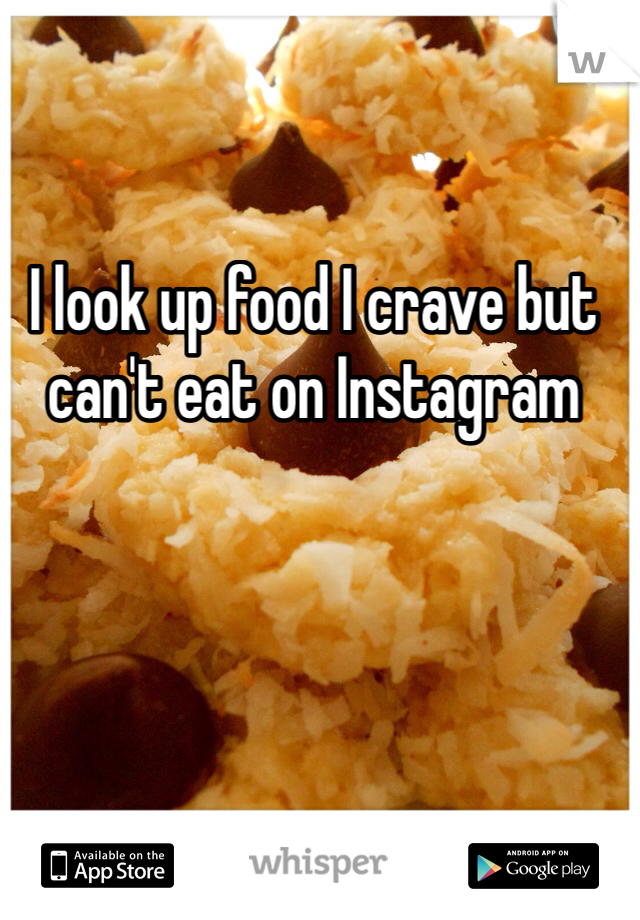 I look up food I crave but can't eat on Instagram 