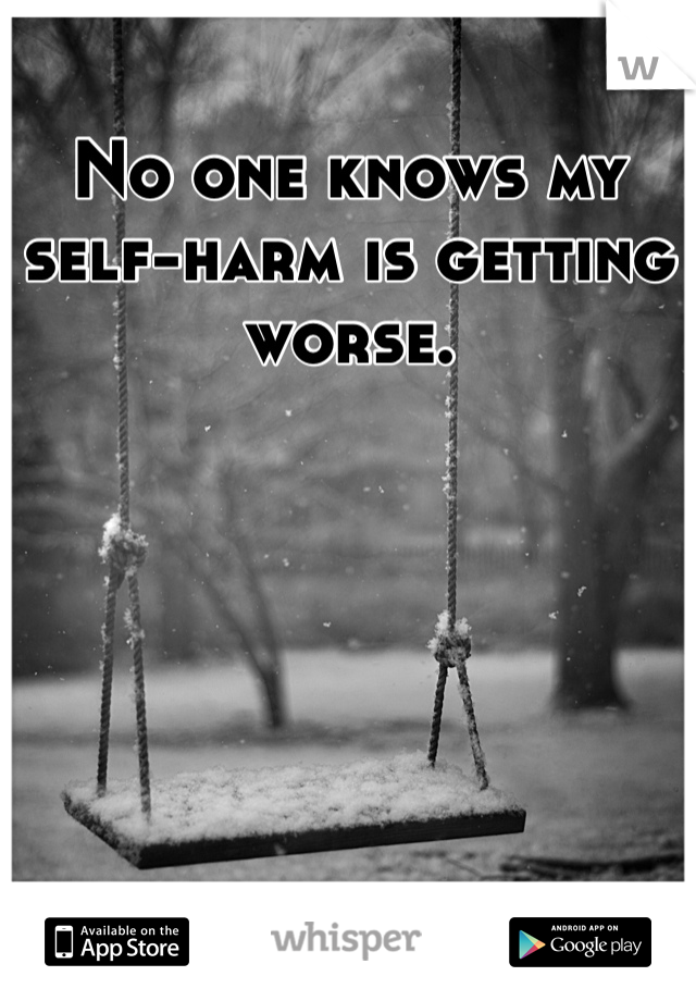 No one knows my self-harm is getting worse. 