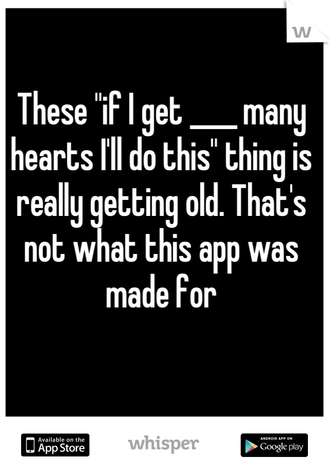 These "if I get ____ many hearts I'll do this" thing is really getting old. That's not what this app was made for