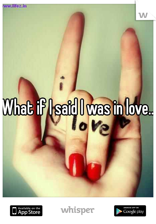 What if I said I was in love...