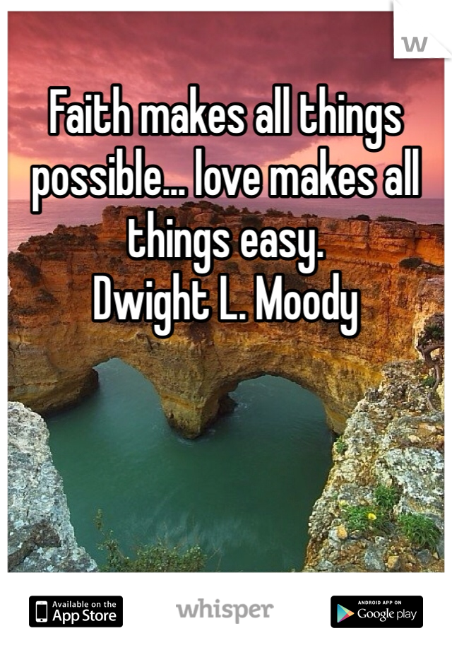 Faith makes all things possible... love makes all things easy. 
Dwight L. Moody