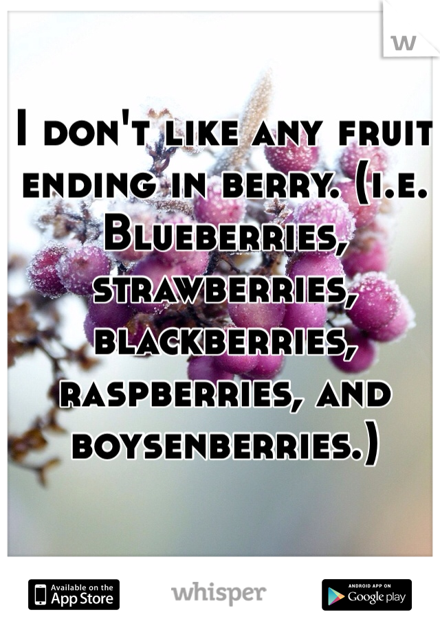 I don't like any fruit ending in berry. (i.e. Blueberries, strawberries, blackberries, raspberries, and boysenberries.)