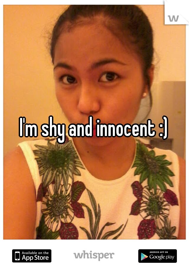 I'm shy and innocent :)