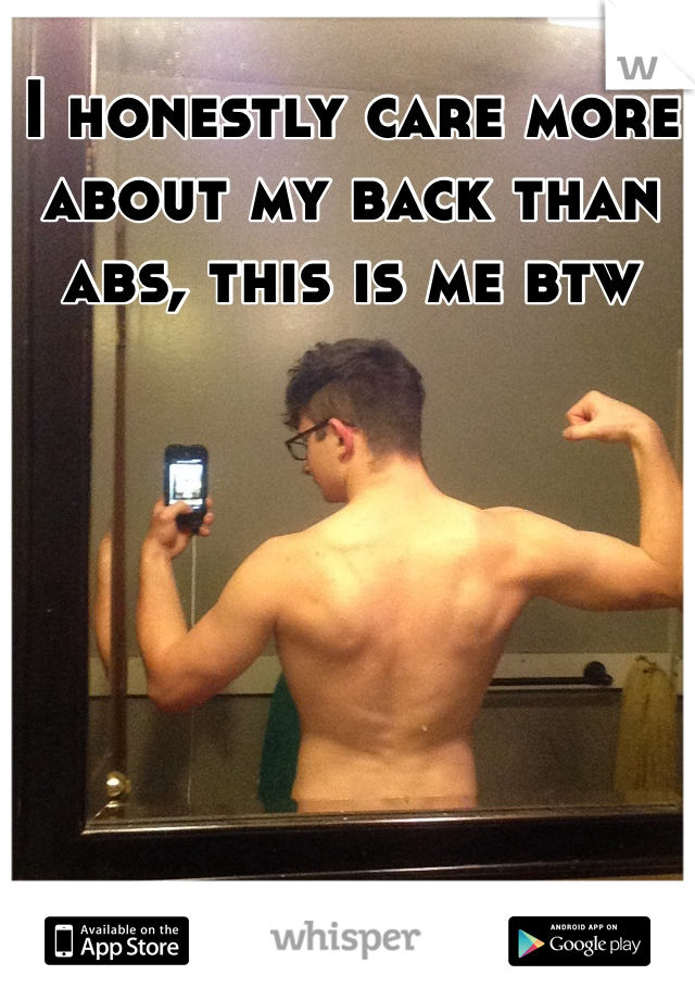 I honestly care more about my back than abs, this is me btw
