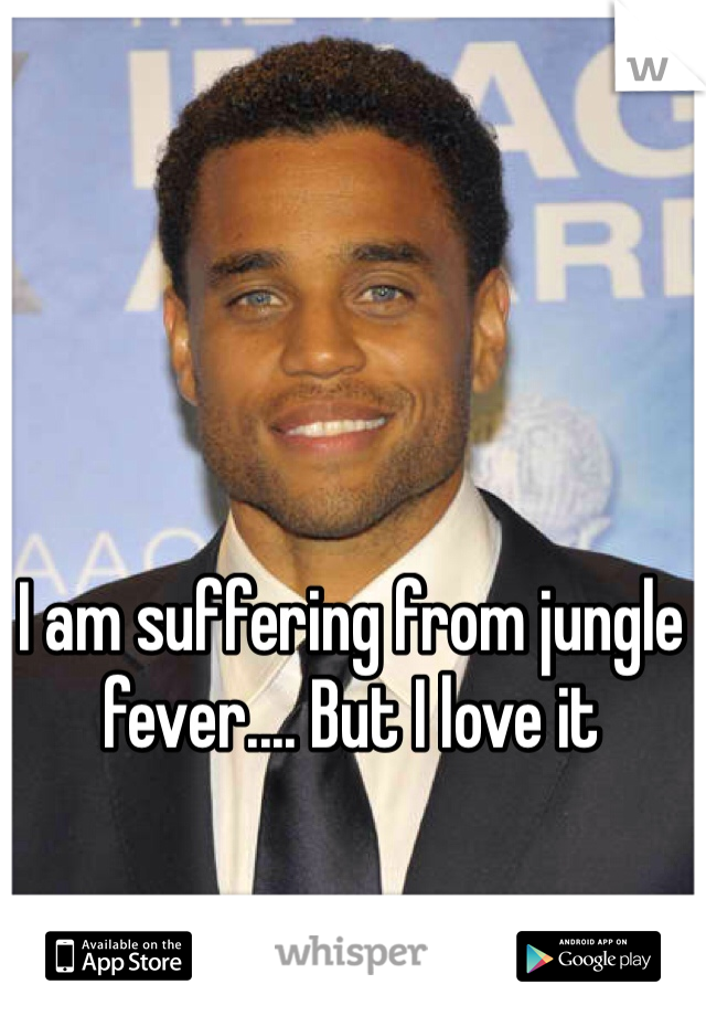 I am suffering from jungle fever.... But I love it 