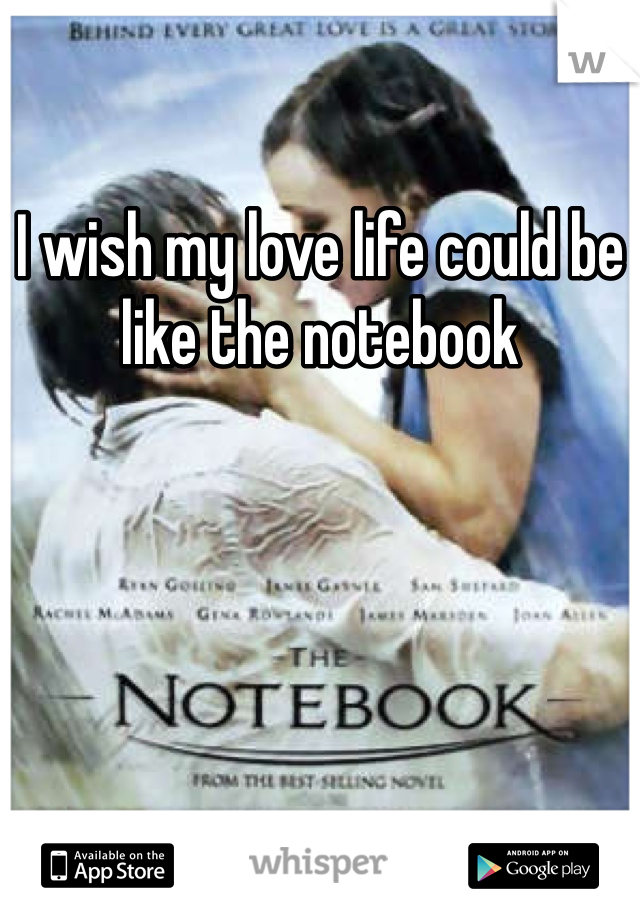 I wish my love life could be like the notebook
