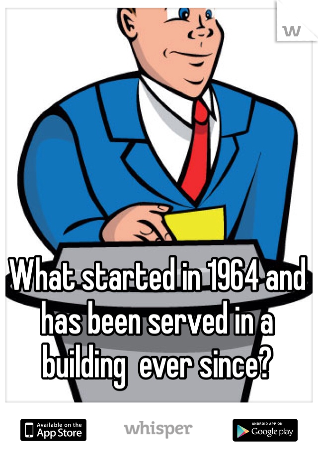 What started in 1964 and has been served in a building  ever since?