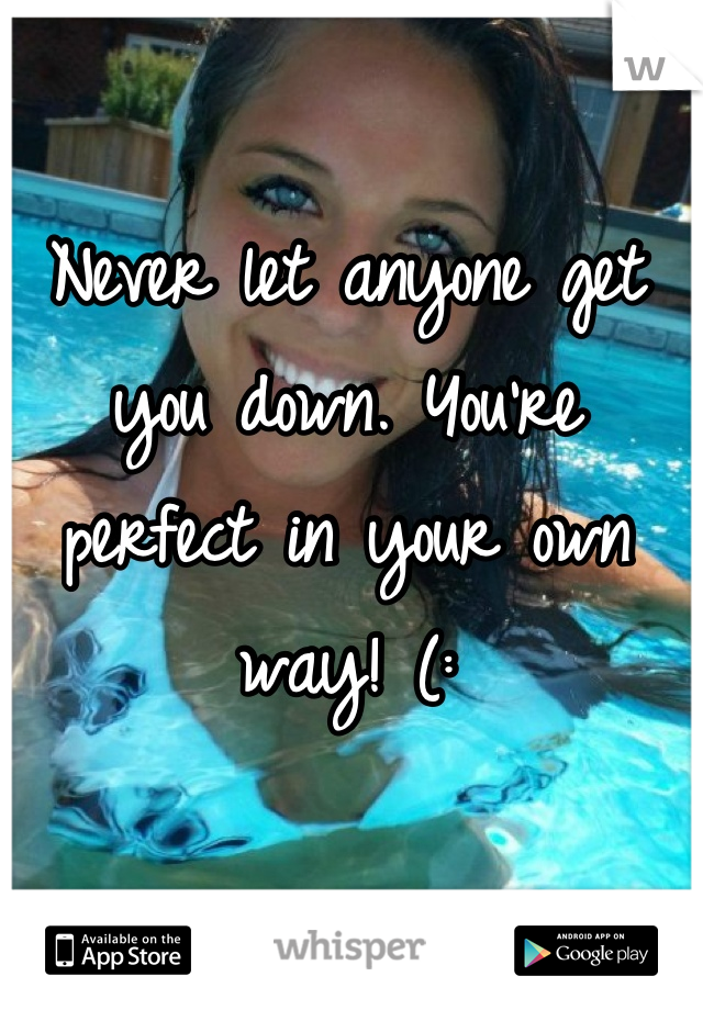 Never let anyone get you down. You're perfect in your own way! (: