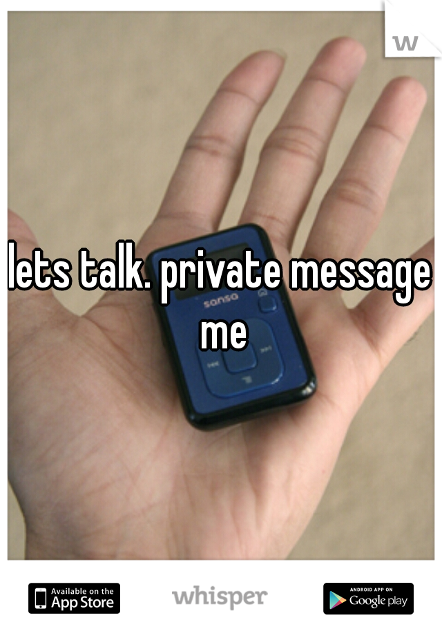 lets talk. private message me