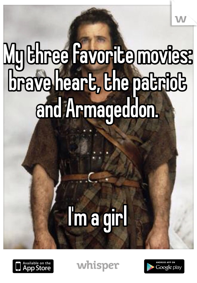 My three favorite movies: brave heart, the patriot and Armageddon.



I'm a girl