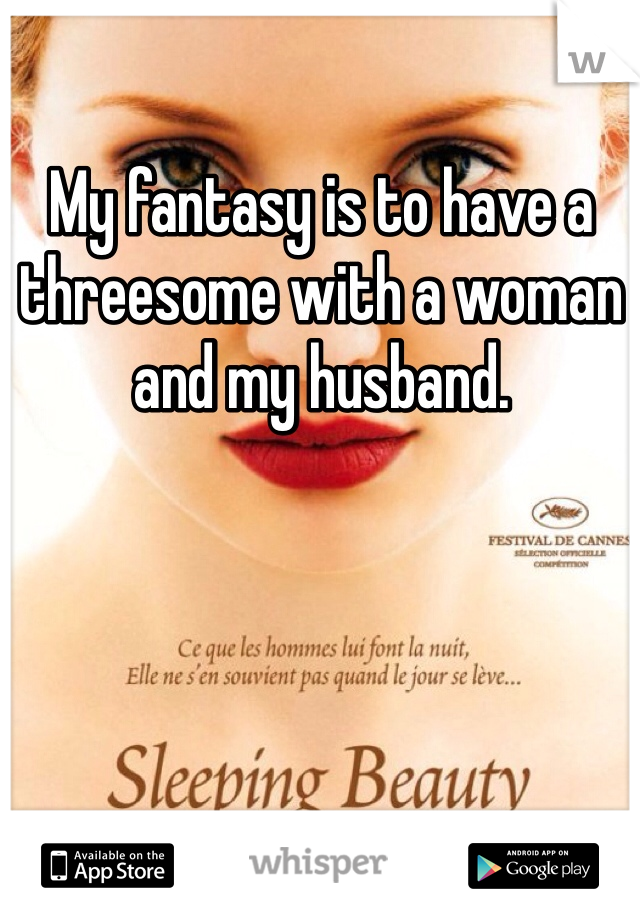 My fantasy is to have a threesome with a woman and my husband.