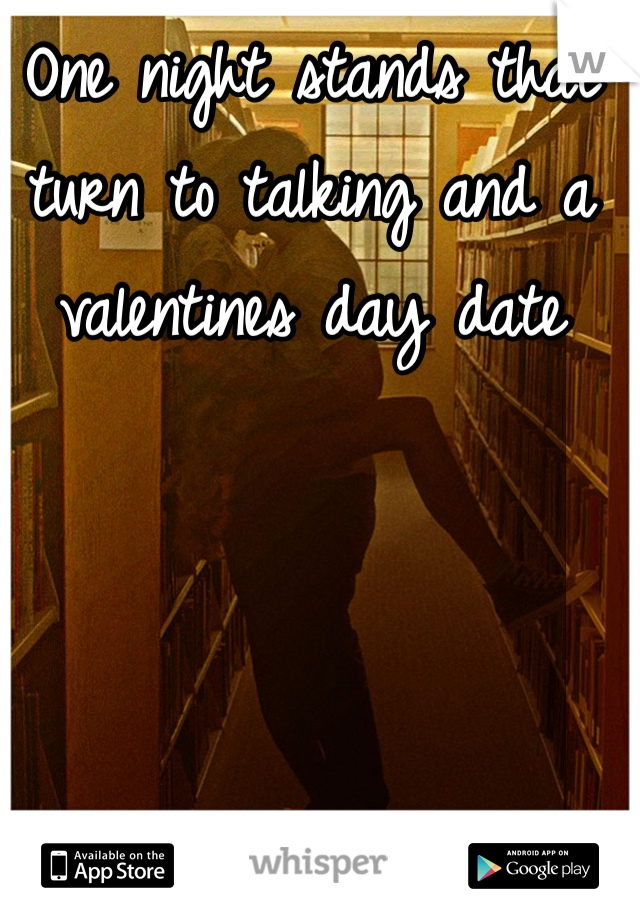 One night stands that turn to talking and a valentines day date