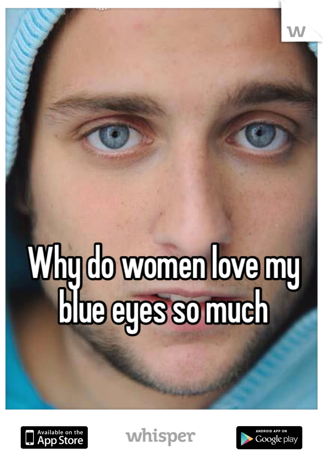 Why do women love my blue eyes so much