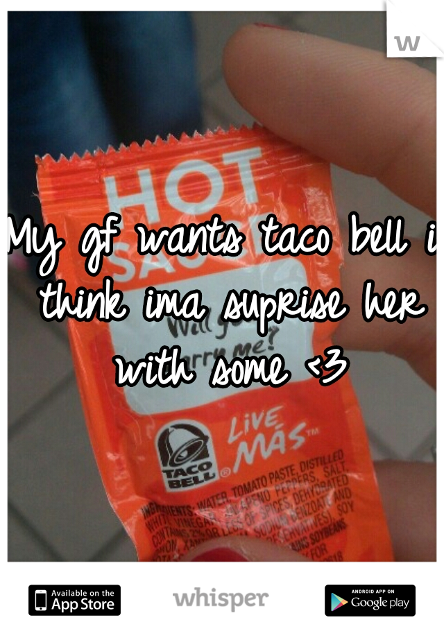 My gf wants taco bell i think ima suprise her with some <3