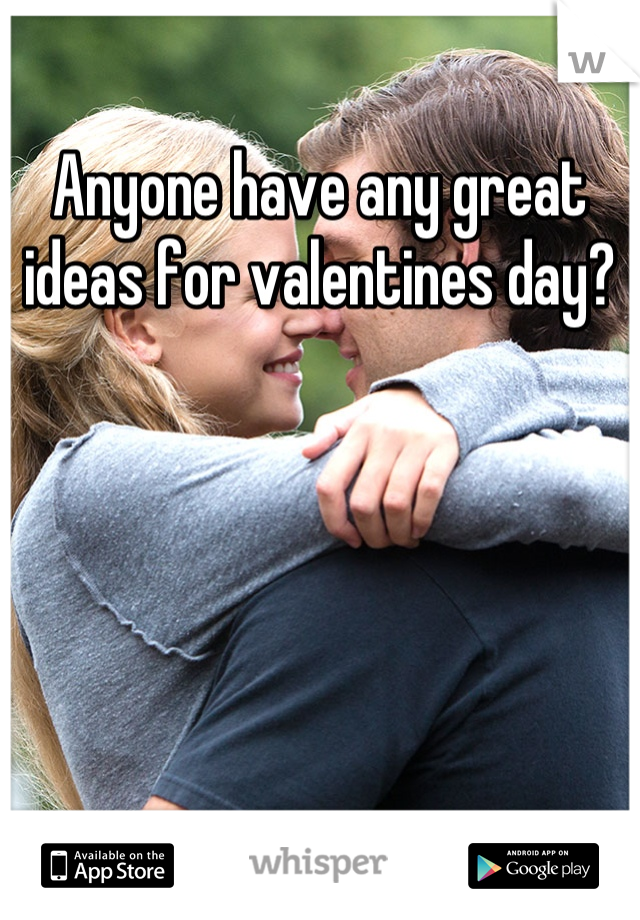 Anyone have any great ideas for valentines day?