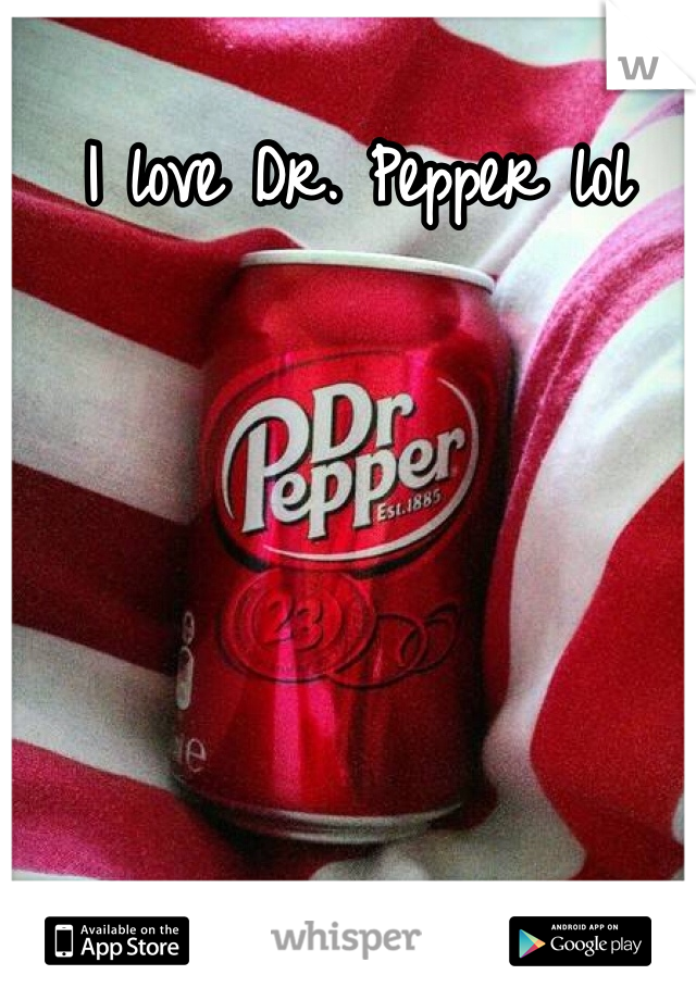 I love Dr. Pepper lol