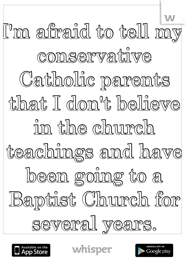 I'm afraid to tell my conservative Catholic parents that I don't believe in the church teachings and have been going to a Baptist Church for several years.