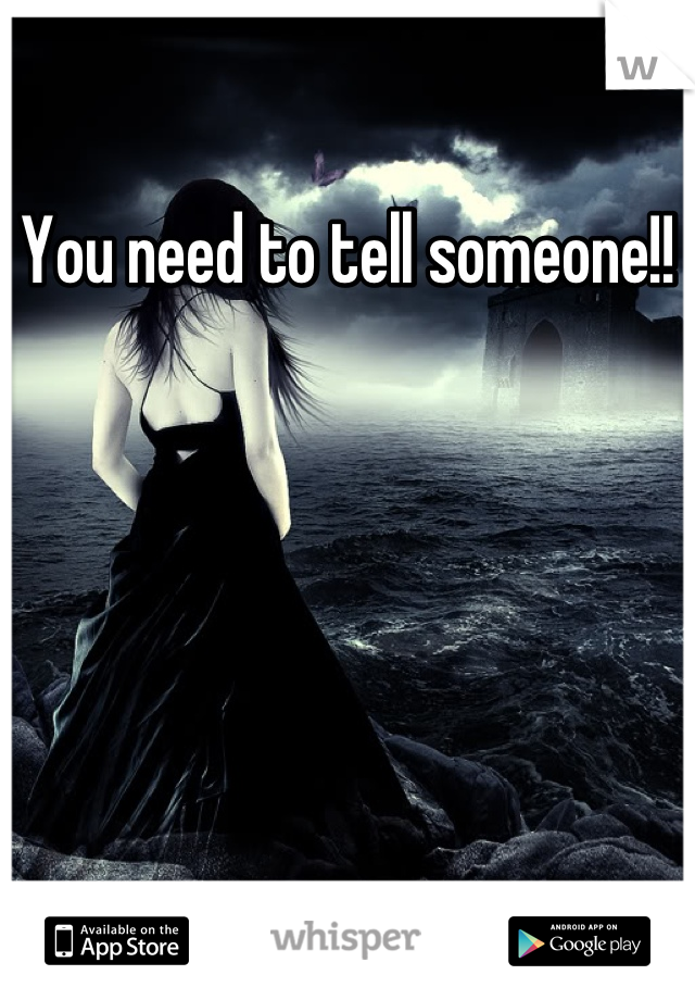 You need to tell someone!!
