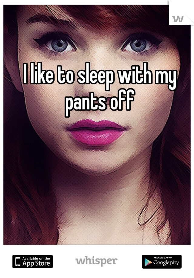 I like to sleep with my pants off