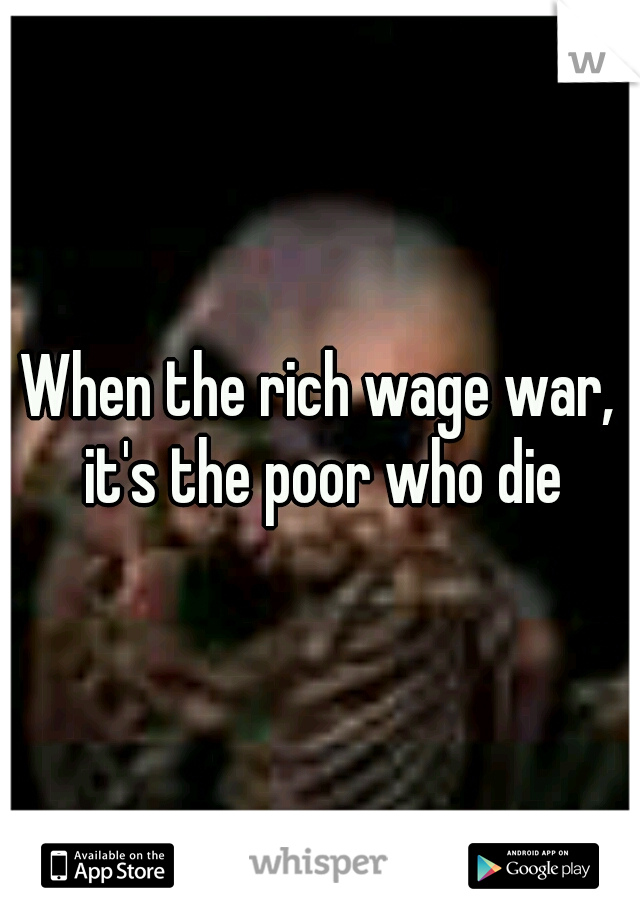 When the rich wage war, it's the poor who die