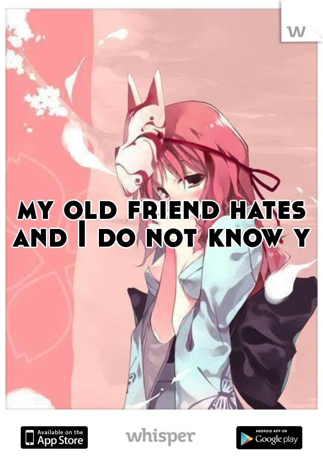 my old friend hates and I do not know y 