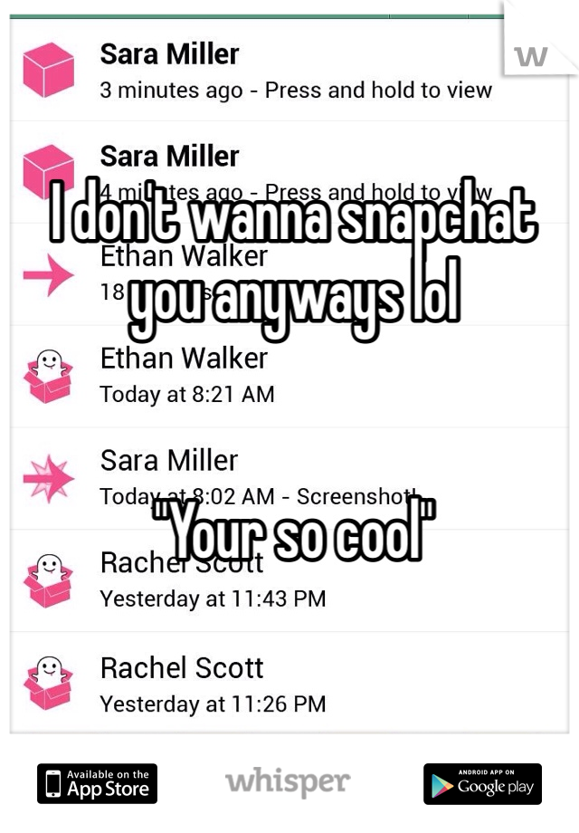 I don't wanna snapchat you anyways lol 


"Your so cool"