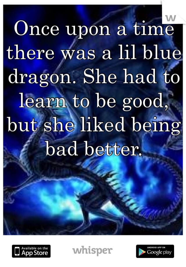 Once upon a time there was a lil blue dragon. She had to learn to be good, but she liked being bad better. 