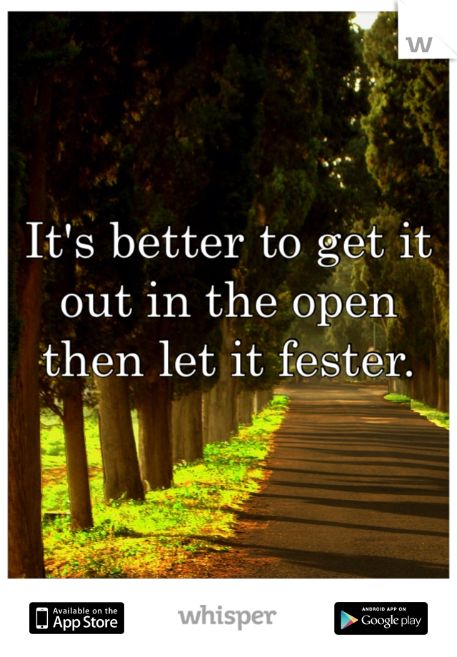 It's better to get it out in the open then let it fester.