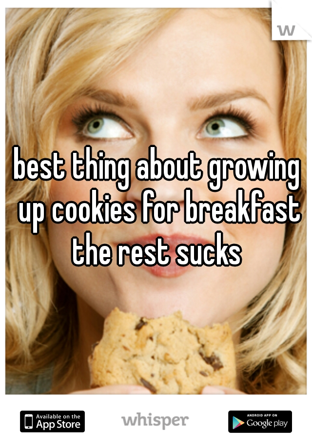best thing about growing up cookies for breakfast the rest sucks 