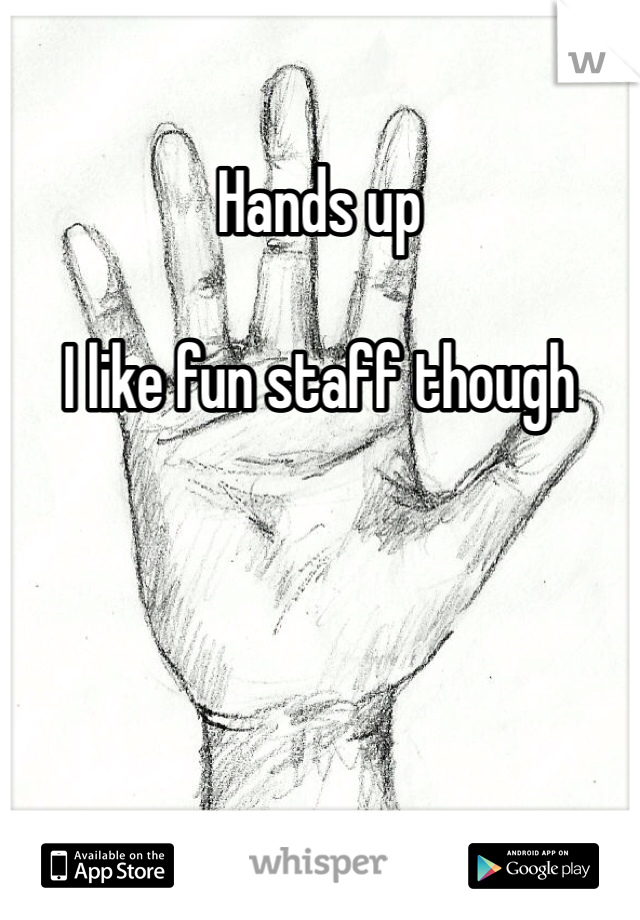 Hands up

I like fun staff though